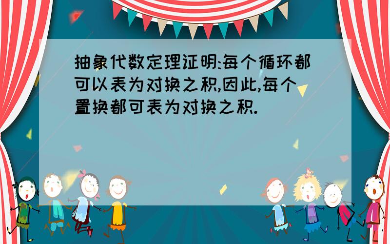 抽象代数定理证明:每个循环都可以表为对换之积,因此,每个置换都可表为对换之积.