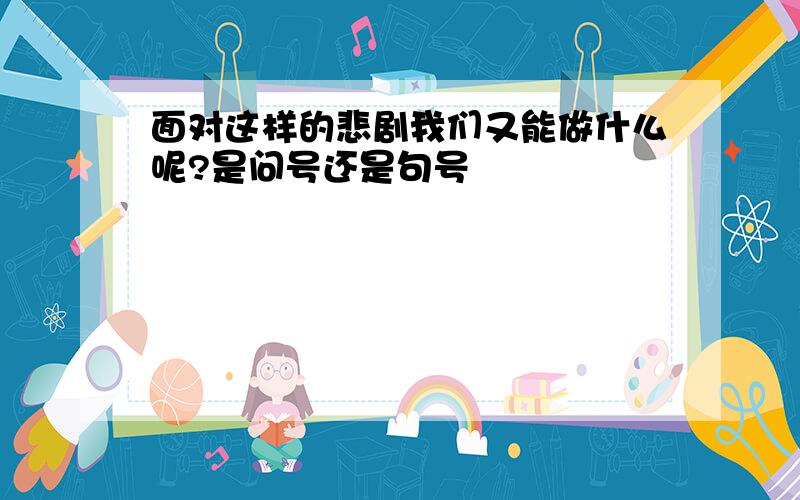 面对这样的悲剧我们又能做什么呢?是问号还是句号