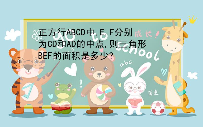 正方行ABCD中,E,F分别为CD和AD的中点,则三角形BEF的面积是多少?