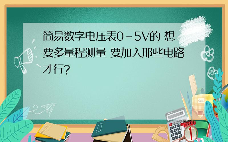 简易数字电压表0-5V的 想要多量程测量 要加入那些电路才行?