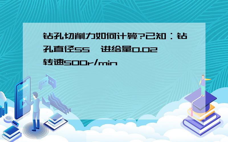 钻孔切削力如何计算?已知：钻孔直径55,进给量0.02,转速500r/min