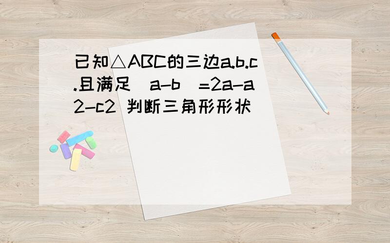 已知△ABC的三边a.b.c.且满足|a-b|=2a-a2-c2 判断三角形形状