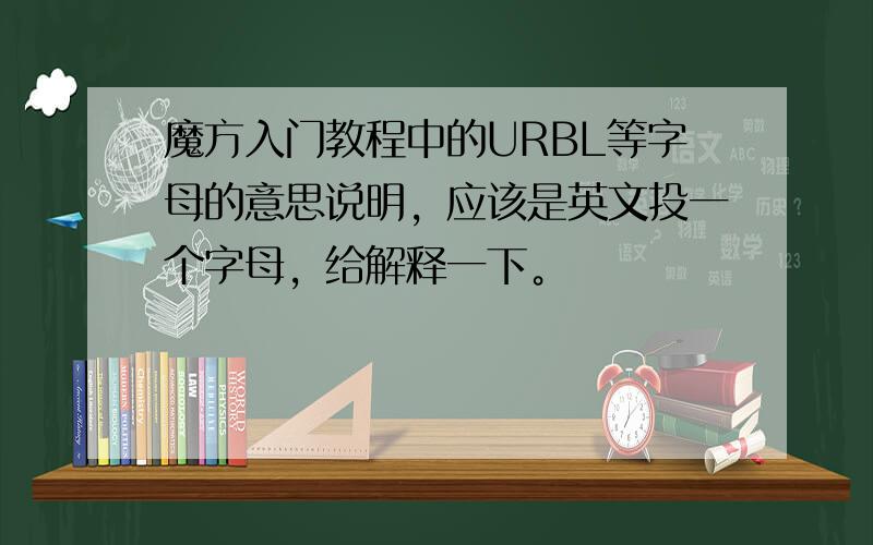 魔方入门教程中的URBL等字母的意思说明，应该是英文投一个字母，给解释一下。