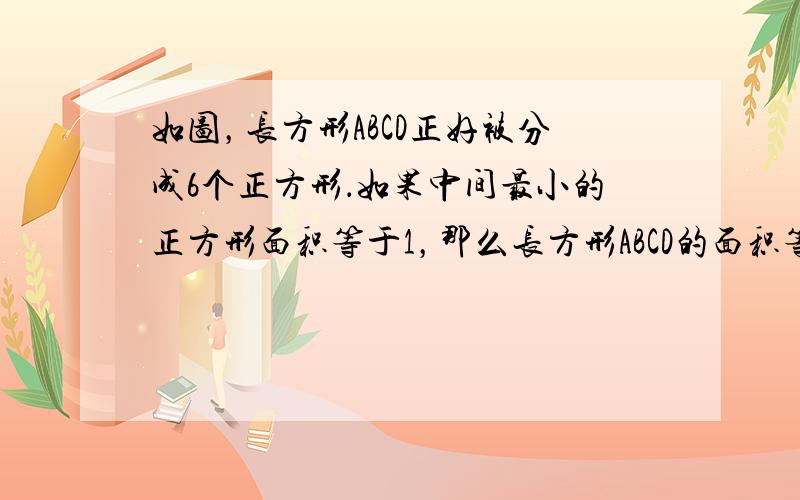 如图，长方形ABCD正好被分成6个正方形．如果中间最小的正方形面积等于1，那么长方形ABCD的面积等于______．