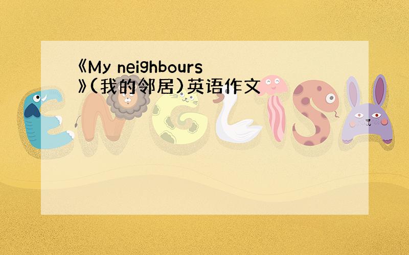 《My neighbours》(我的邻居)英语作文