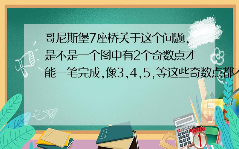 哥尼斯堡7座桥关于这个问题,是不是一个图中有2个奇数点才能一笔完成,像3,4,5,等这些奇数点都不能一笔完成?