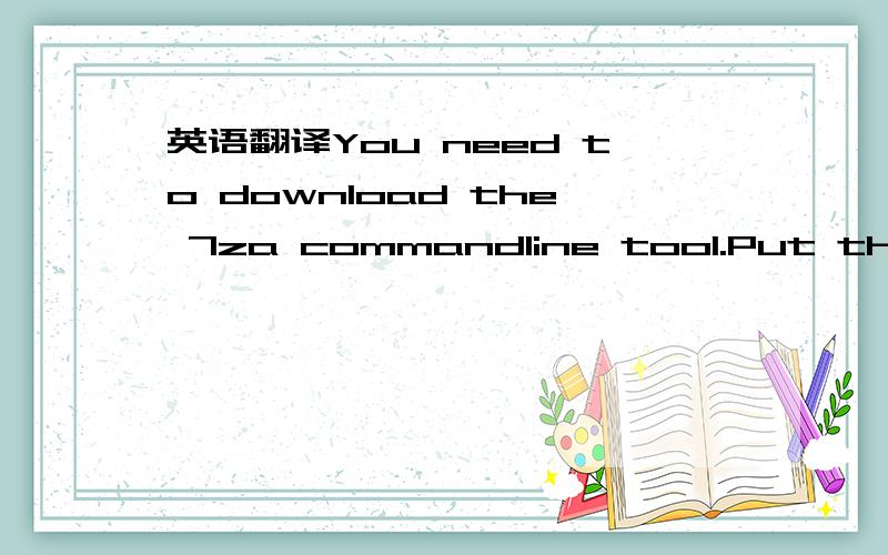 英语翻译You need to download the 7za commandline tool.Put the 7z