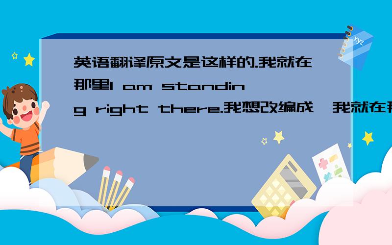 英语翻译原文是这样的.我就在那里I am standing right there.我想改编成,我就在那里支持你.或者说