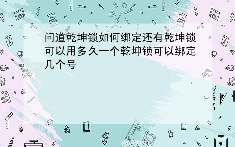 问道乾坤锁如何绑定还有乾坤锁可以用多久一个乾坤锁可以绑定几个号