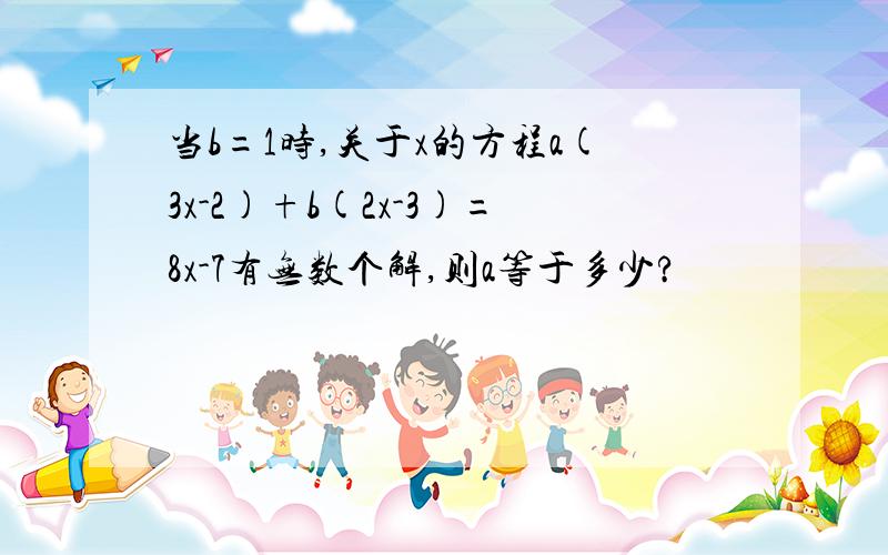 当b=1时,关于x的方程a(3x-2)+b(2x-3)=8x-7有无数个解,则a等于多少?