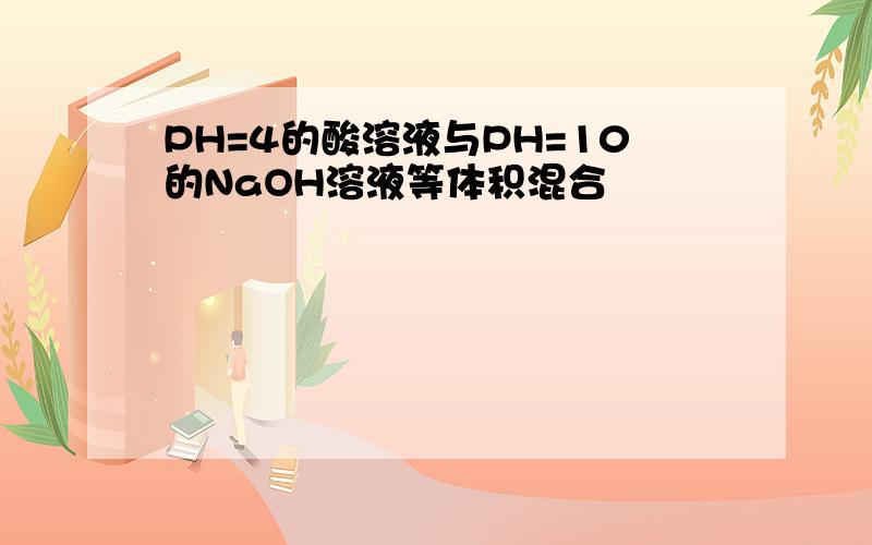 PH=4的酸溶液与PH=10的NaOH溶液等体积混合