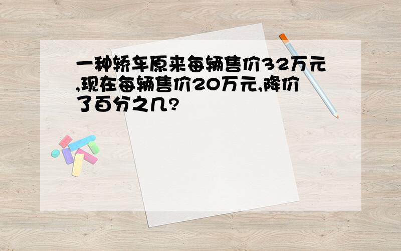 一种轿车原来每辆售价32万元,现在每辆售价20万元,降价了百分之几?