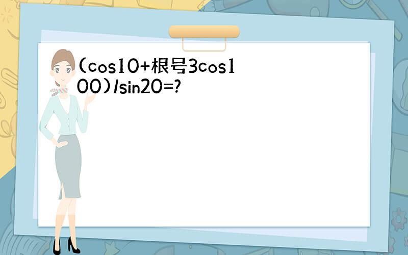 (cos10+根号3cos100)/sin20=?