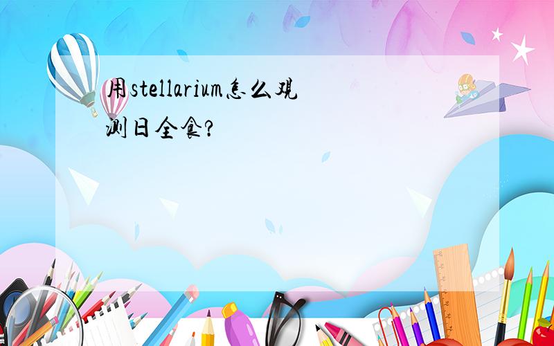 用stellarium怎么观测日全食?