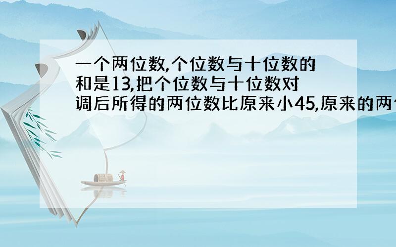 一个两位数,个位数与十位数的和是13,把个位数与十位数对调后所得的两位数比原来小45,原来的两位数是多少,