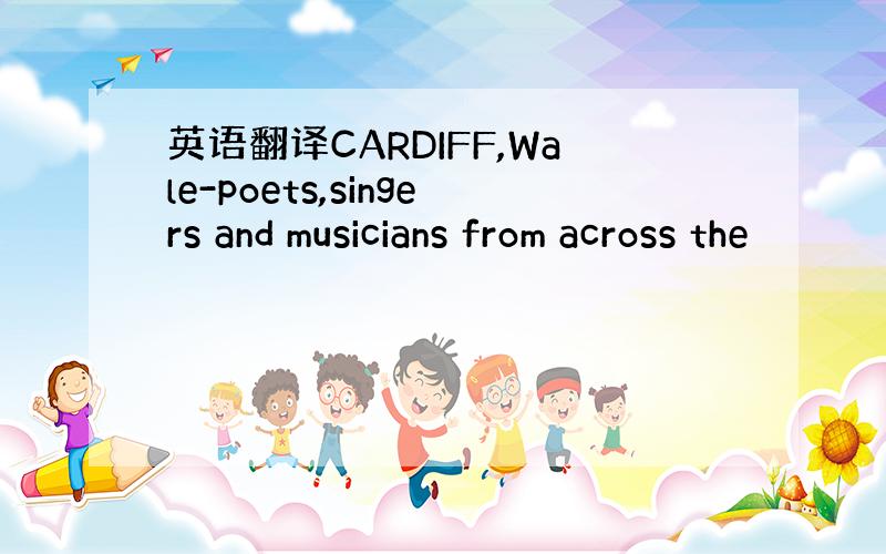 英语翻译CARDIFF,Wale-poets,singers and musicians from across the