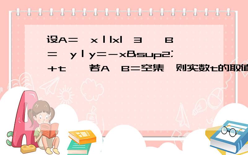 设A＝｛x｜|x|≤3｝,B＝｛y｜y＝－x²＋t｝,若A∩B＝空集,则实数t的取值范围是（ ）