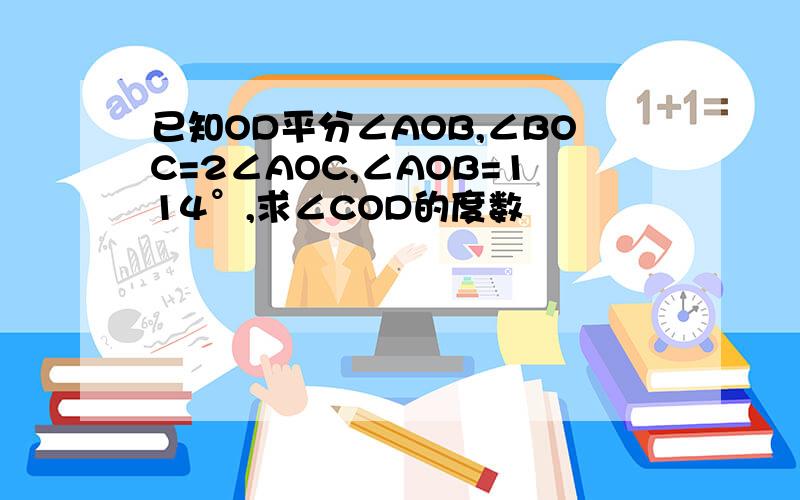 已知OD平分∠AOB,∠BOC=2∠AOC,∠AOB=114°,求∠COD的度数