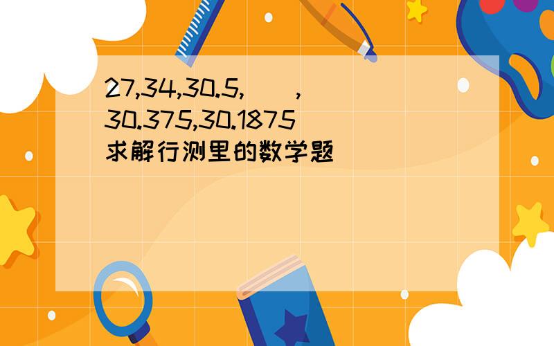 27,34,30.5,(),30.375,30.1875求解行测里的数学题