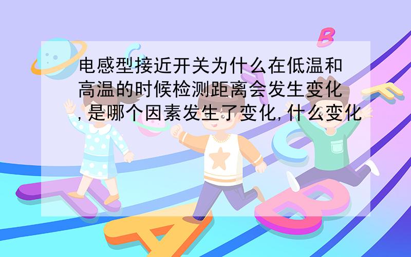 电感型接近开关为什么在低温和高温的时候检测距离会发生变化,是哪个因素发生了变化,什么变化