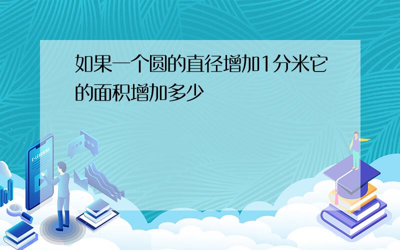 如果一个圆的直径增加1分米它的面积增加多少