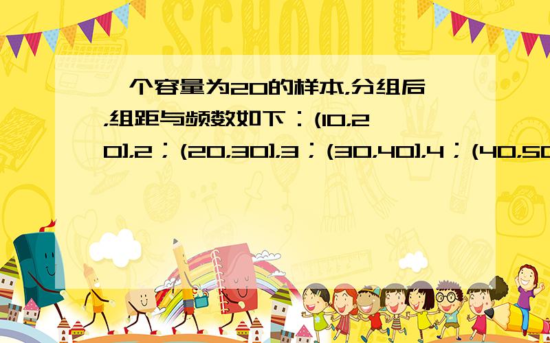 一个容量为20的样本，分组后，组距与频数如下：(10，20]，2；(20，30]，3；(30，40]，4；(40，50]