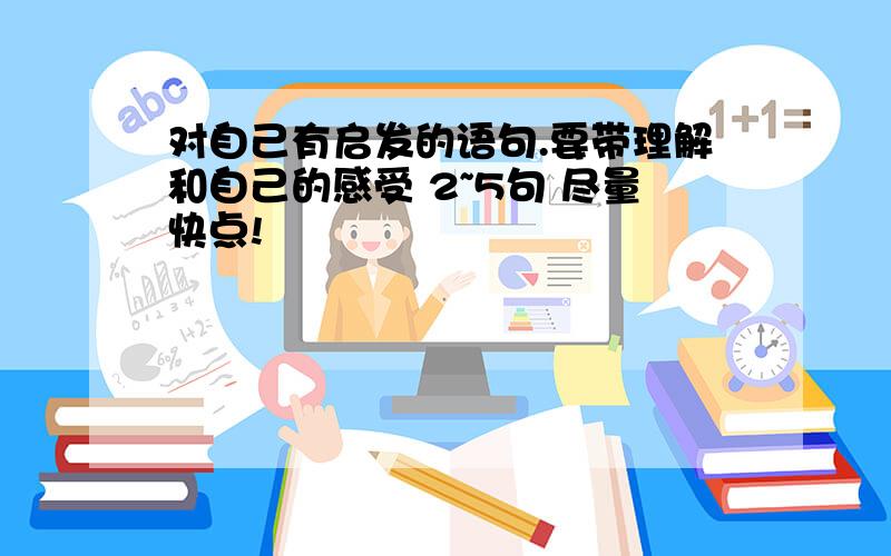 对自己有启发的语句.要带理解和自己的感受 2~5句 尽量快点!