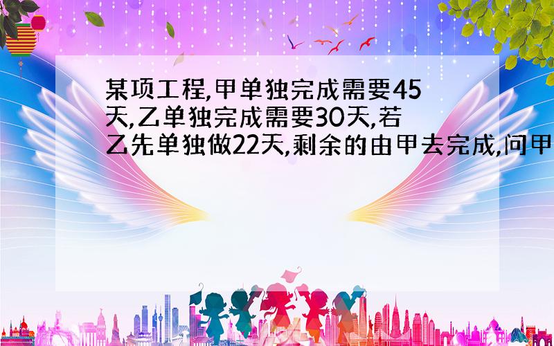 某项工程,甲单独完成需要45天,乙单独完成需要30天,若乙先单独做22天,剩余的由甲去完成,问甲、乙一共