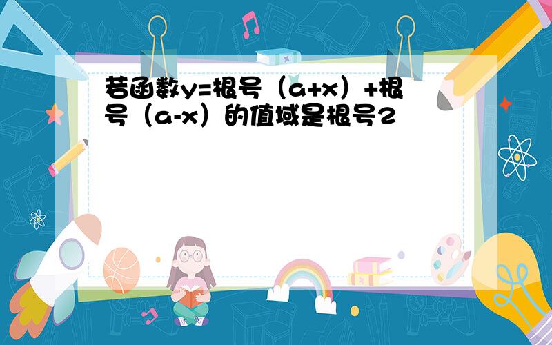 若函数y=根号（a+x）+根号（a-x）的值域是根号2