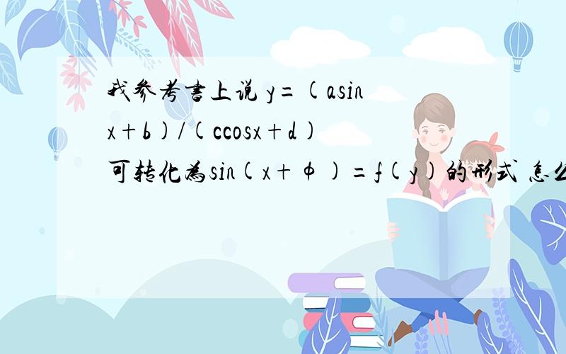 我参考书上说 y=(asinx+b)/(ccosx+d)可转化为sin(x+φ)=f(y)的形式 怎么转化的?