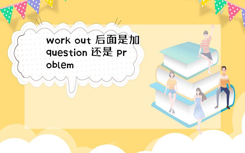 work out 后面是加 question 还是 problem