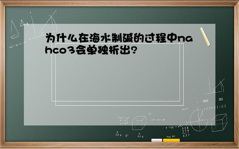 为什么在海水制碱的过程中nahco3会单独析出?