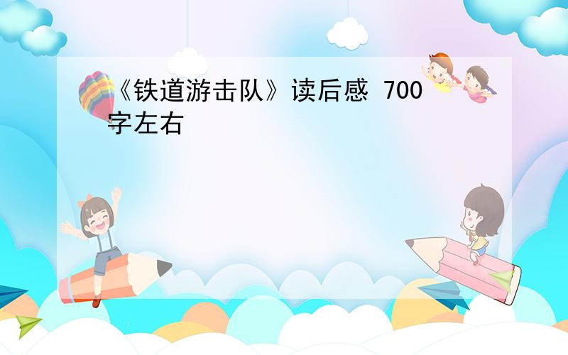 《铁道游击队》读后感 700字左右