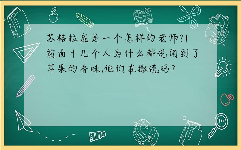 苏格拉底是一个怎样的老师?|前面十几个人为什么都说闻到了苹果的香味,他们在撒谎吗?