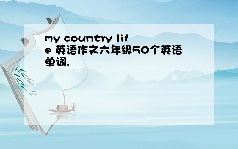 my country life 英语作文六年级50个英语单词,