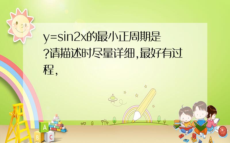 y=sin2x的最小正周期是?请描述时尽量详细,最好有过程,