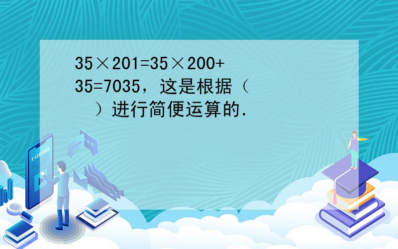 35×201=35×200+35=7035，这是根据（　　）进行简便运算的．