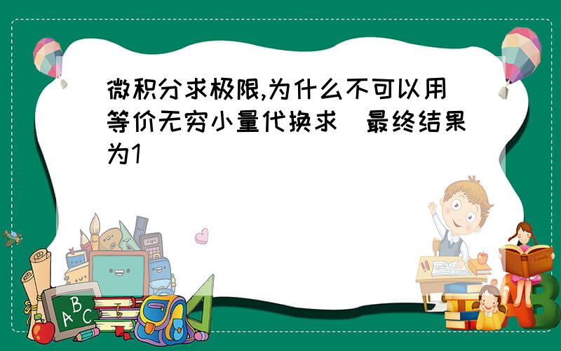 微积分求极限,为什么不可以用等价无穷小量代换求(最终结果为1)