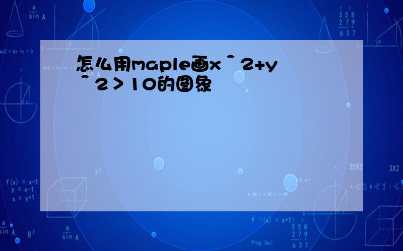 怎么用maple画x＾2+y＾2＞10的图象