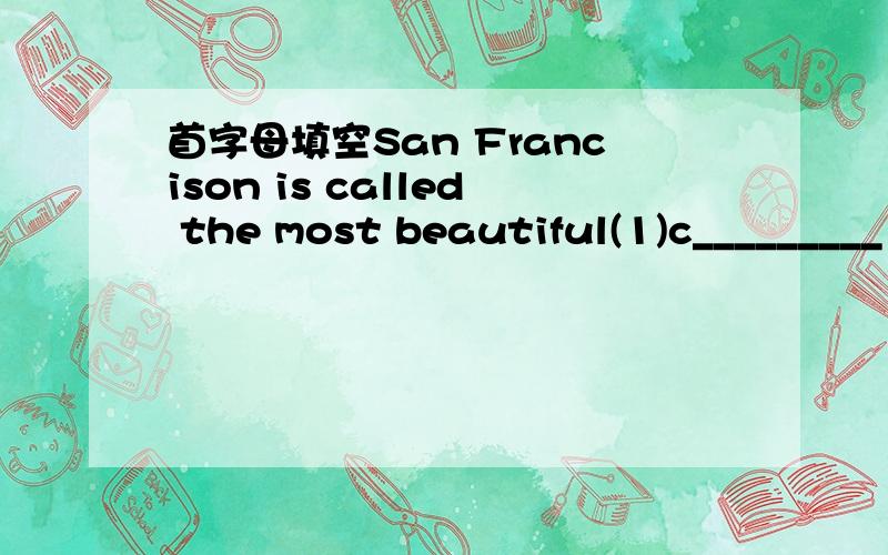 首字母填空San Francison is called the most beautiful(1)c_________