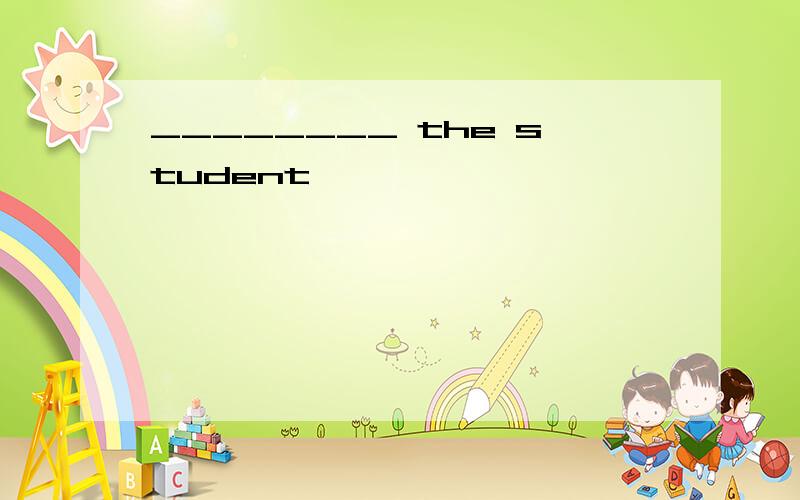 ________ the student