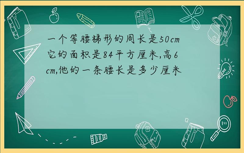 一个等腰梯形的周长是50cm它的面积是84平方厘米,高6cm,他的一条腰长是多少厘米