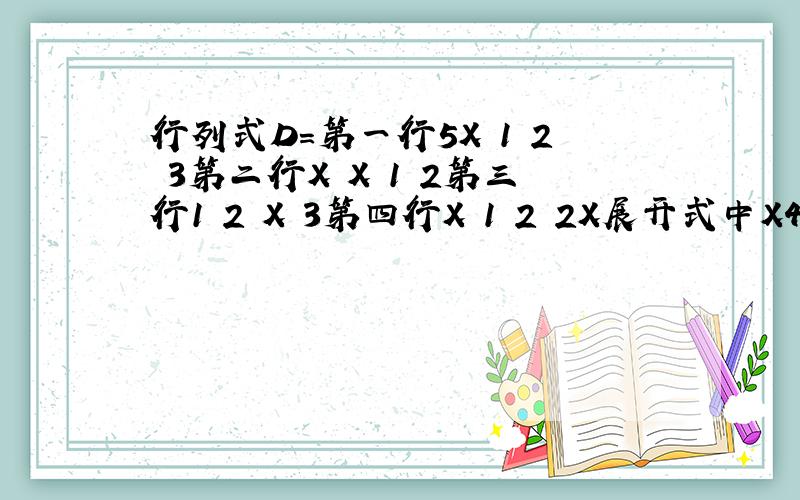 行列式D=第一行5X 1 2 3第二行X X 1 2第三行1 2 X 3第四行X 1 2 2X展开式中X4项的系数是?