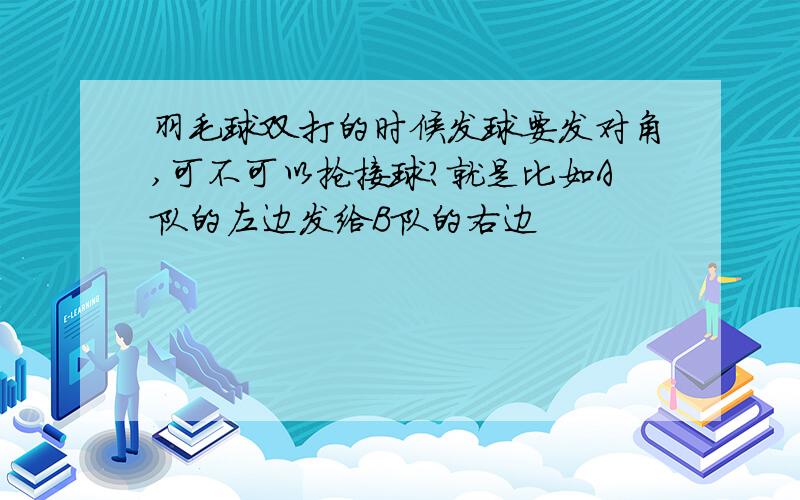 羽毛球双打的时候发球要发对角,可不可以抢接球?就是比如A队的左边发给B队的右边