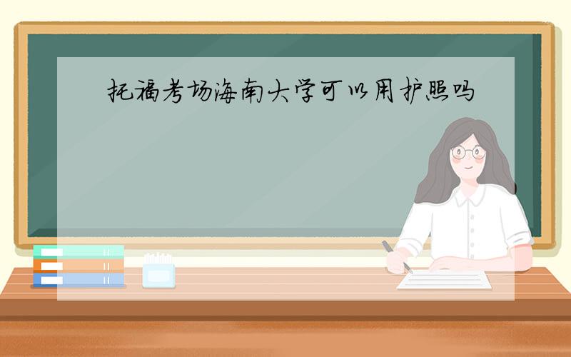 托福考场海南大学可以用护照吗