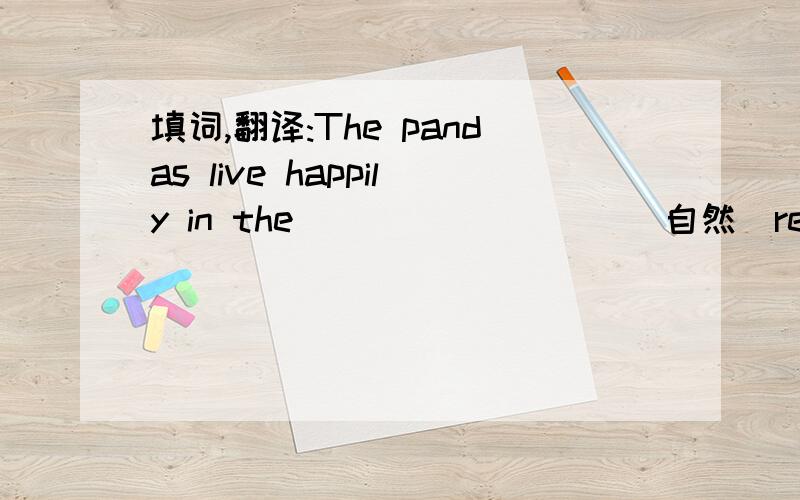 填词,翻译:The pandas live happily in the_________(自然）reserve.