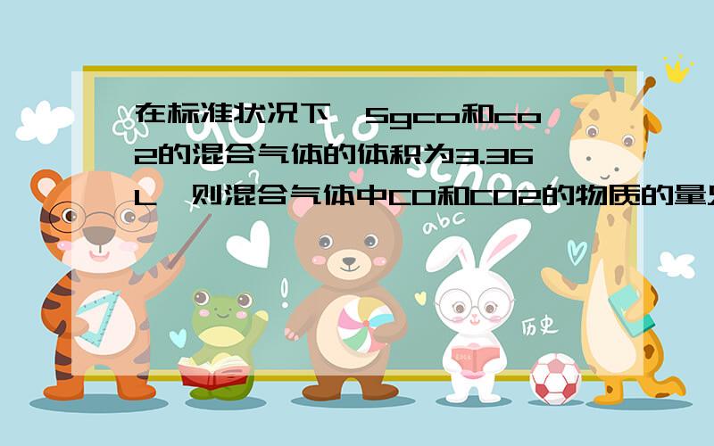 在标准状况下,5gco和co2的混合气体的体积为3.36L,则混合气体中CO和CO2的物质的量只比是?