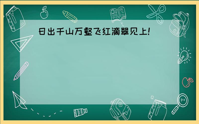 日出千山万壑飞红滴翠见上!