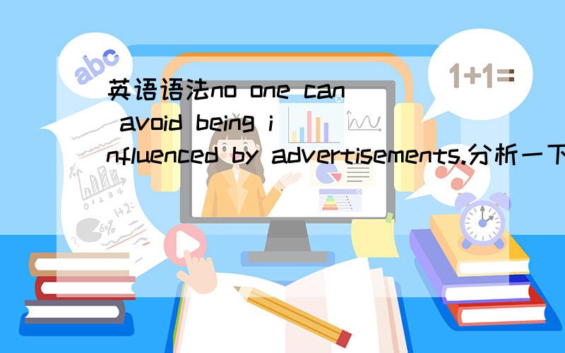 英语语法no one can avoid being influenced by advertisements.分析一下