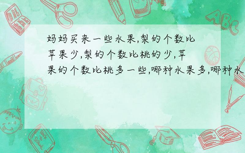 妈妈买来一些水果,梨的个数比苹果少,梨的个数比桃的少,苹果的个数比桃多一些,哪种水果多,哪种水果少